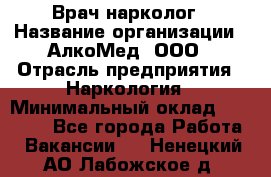 Врач-нарколог › Название организации ­ АлкоМед, ООО › Отрасль предприятия ­ Наркология › Минимальный оклад ­ 70 000 - Все города Работа » Вакансии   . Ненецкий АО,Лабожское д.